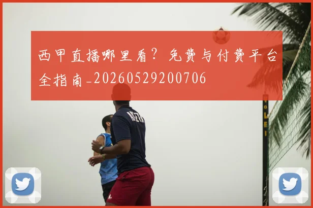 西甲直播哪里看?免费与付费平台全指南_20260529200706