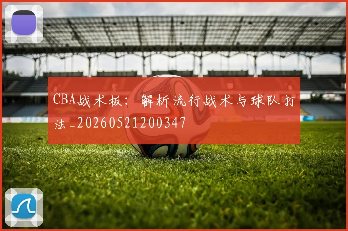 CBA战术板:解析流行战术与球队打法_20260521200347