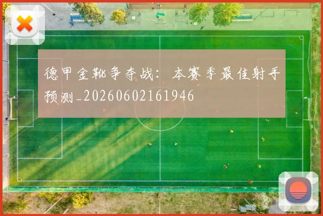 德甲金靴争夺战:本赛季最佳射手预测_20260602161946