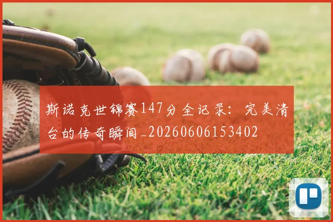 斯诺克世锦赛147分全记录:完美清台的传奇瞬间_20260606153402