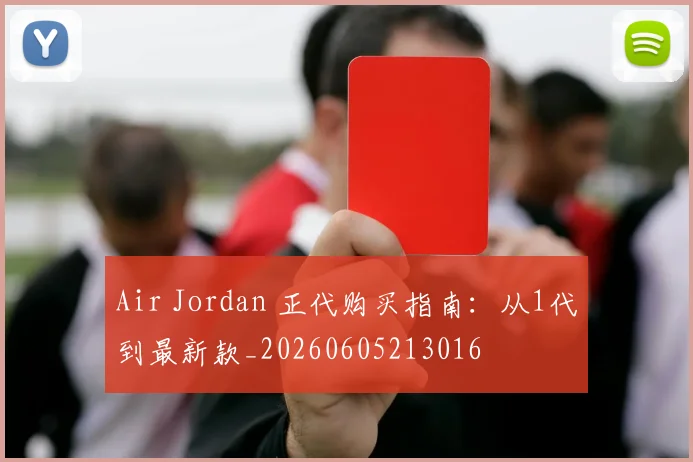 Air Jordan 正代购买指南：从1代到最新款_20260605213016
