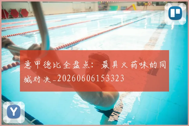意甲德比全盘点：最具火药味的同城对决_20260606153323