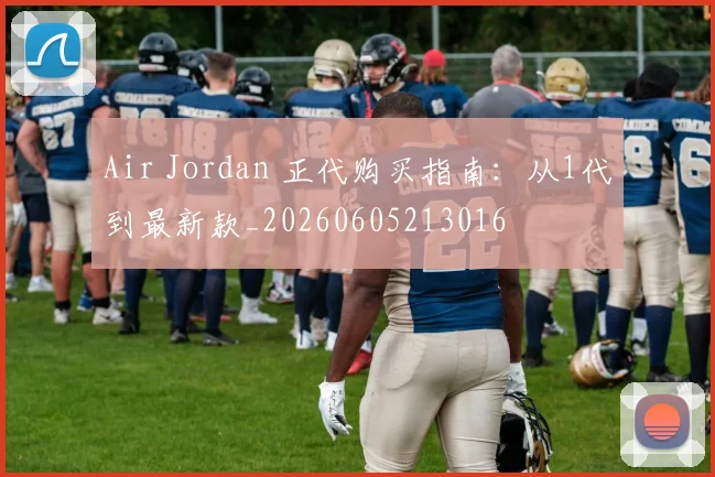 Air Jordan 正代购买指南：从1代到最新款_20260605213016