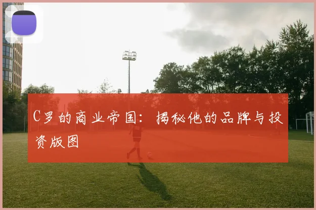 C罗的商业帝国:揭秘他的品牌与投资版图