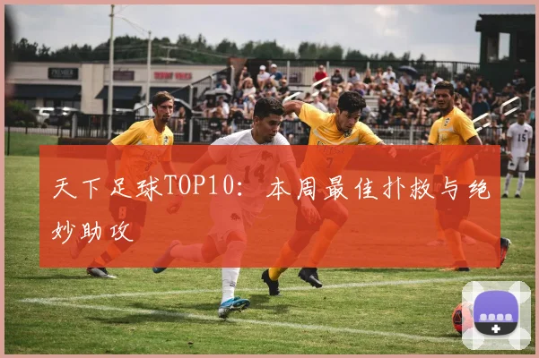 天下足球TOP10:本周最佳扑救与绝妙助攻
