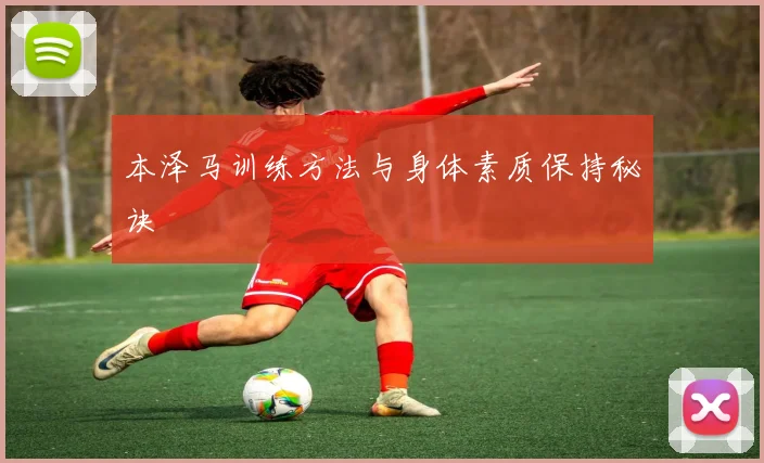 本泽马训练方法与身体素质保持秘诀