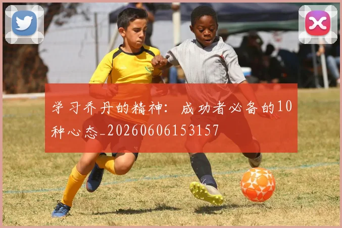 学习乔丹的精神：成功者必备的10种心态_20260606153157