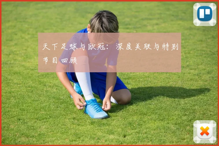 天下足球与欧冠：深度关联与特别节目回顾