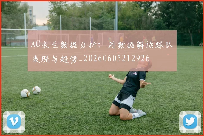 AC米兰数据分析:用数据解读球队表现与趋势_20260605212926