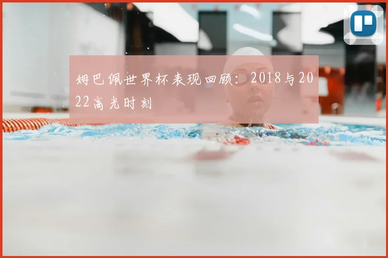 姆巴佩世界杯表现回顾：2018与2022高光时刻