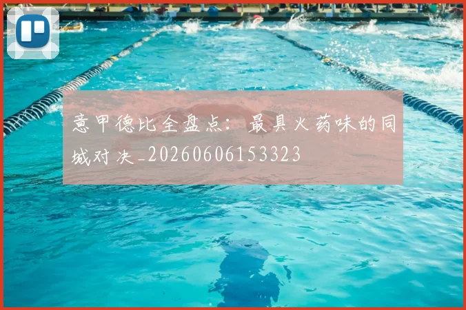 意甲德比全盘点：最具火药味的同城对决_20260606153323