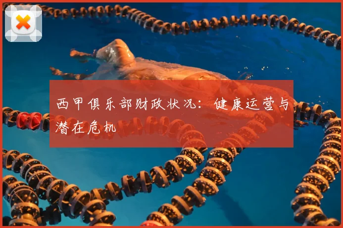 西甲俱乐部财政状况:健康运营与潜在危机