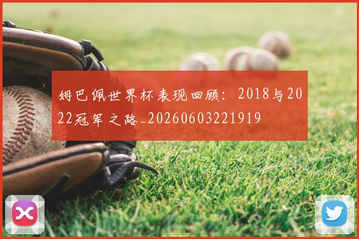 姆巴佩世界杯表现回顾:2018与2022冠军之路_20260603221919