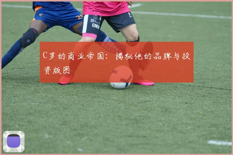C罗的商业帝国:揭秘他的品牌与投资版图