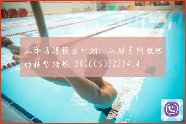 本泽马退役后计划:从球员到教练的转型猜想_20260603222414