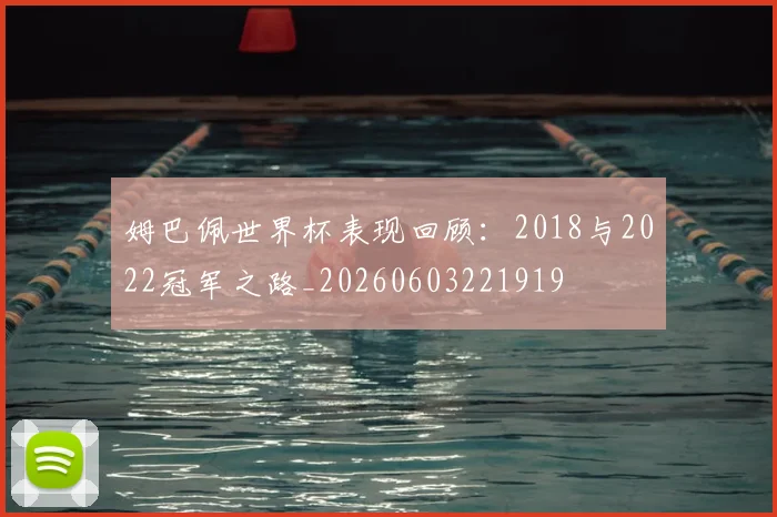 姆巴佩世界杯表现回顾：2018与2022冠军之路_20260603221919